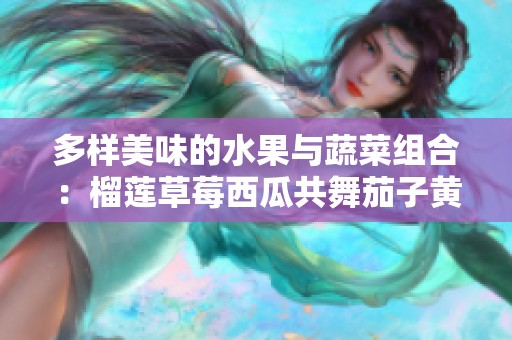 多样美味的水果与蔬菜组合：榴莲草莓西瓜共舞茄子黄瓜