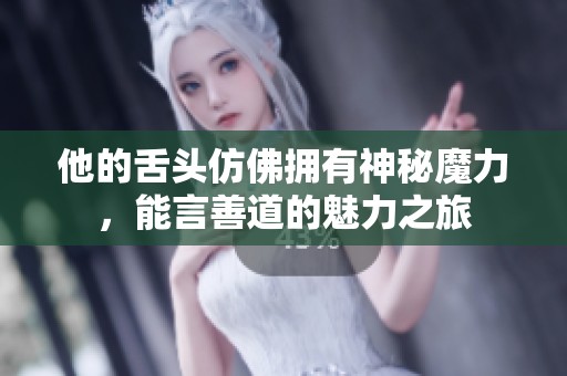 他的舌头仿佛拥有神秘魔力，能言善道的魅力之旅
