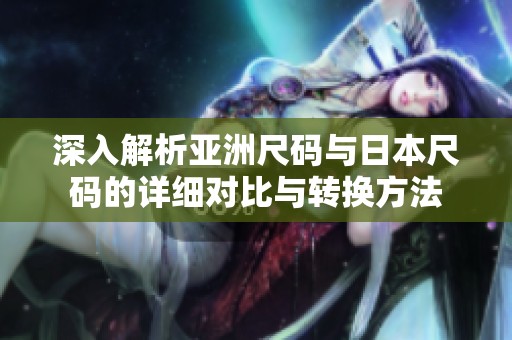 深入解析亚洲尺码与日本尺码的详细对比与转换方法