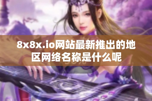 8x8x.io网站最新推出的地区网络名称是什么呢