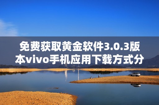 免费获取黄金软件3.0.3版本vivo手机应用下载方式分享