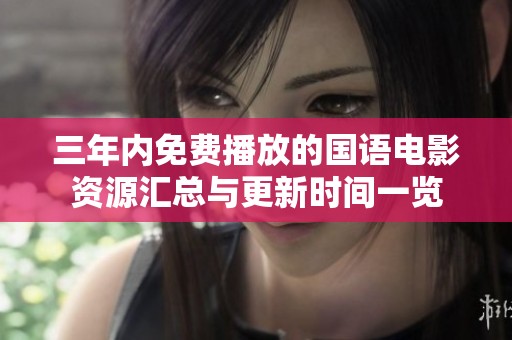 三年内免费播放的国语电影资源汇总与更新时间一览