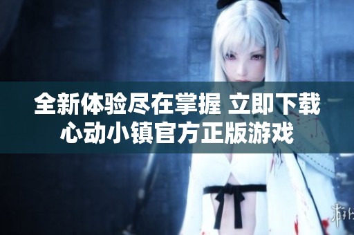 全新体验尽在掌握 立即下载心动小镇官方正版游戏