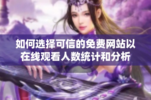 如何选择可信的免费网站以在线观看人数统计和分析
