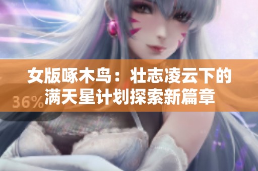 女版啄木鸟：壮志凌云下的满天星计划探索新篇章