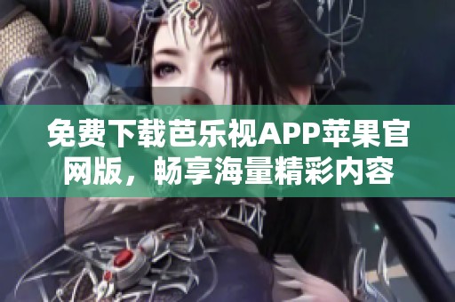 免费下载芭乐视APP苹果官网版，畅享海量精彩内容