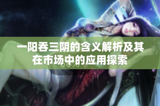 一阳吞三阴的含义解析及其在市场中的应用探索