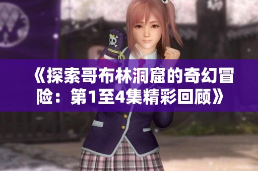 《探索哥布林洞窟的奇幻冒险：第1至4集精彩回顾》