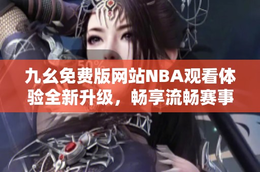 九幺免费版网站NBA观看体验全新升级，畅享流畅赛事直播
