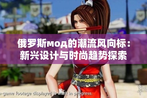 俄罗斯мод的潮流风向标：新兴设计与时尚趋势探索