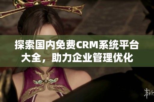 探索国内免费CRM系统平台大全，助力企业管理优化