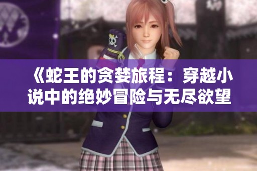 《蛇王的贪婪旅程：穿越小说中的绝妙冒险与无尽欲望》