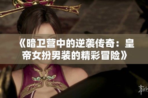 《暗卫营中的逆袭传奇：皇帝女扮男装的精彩冒险》