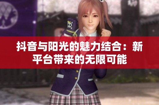抖音与阳光的魅力结合：新平台带来的无限可能
