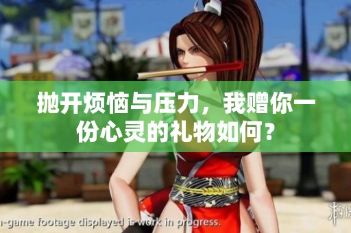 抛开烦恼与压力，我赠你一份心灵的礼物如何？