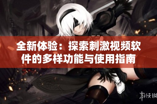 全新体验：探索刺激视频软件的多样功能与使用指南