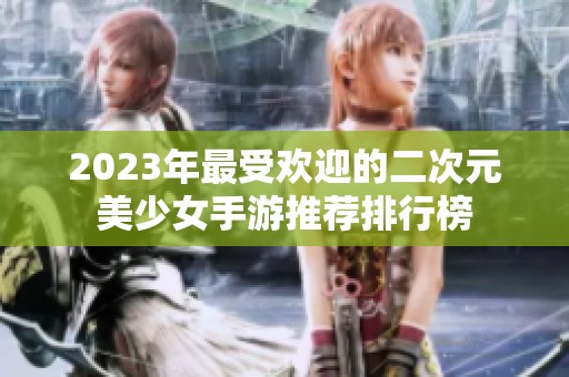 2023年最受欢迎的二次元美少女手游推荐排行榜