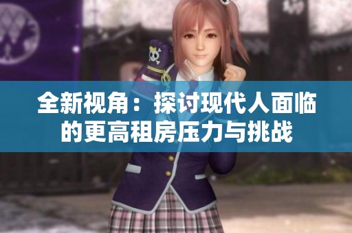 全新视角：探讨现代人面临的更高租房压力与挑战