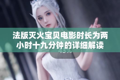 法版灭火宝贝电影时长为两小时十九分钟的详细解读