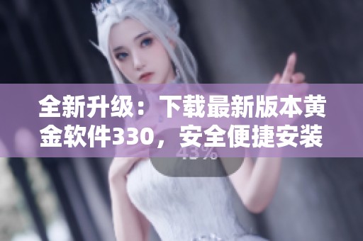 全新升级：下载最新版本黄金软件330，安全便捷安装指南