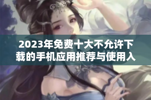 2023年免费十大不允许下载的手机应用推荐与使用入口