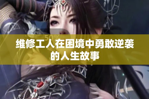 维修工人在困境中勇敢逆袭的人生故事