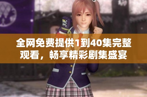 全网免费提供1到40集完整观看，畅享精彩剧集盛宴