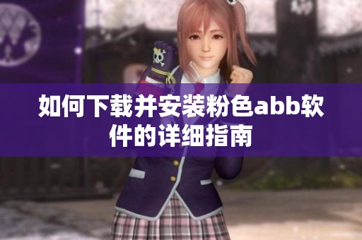 如何下载并安装粉色abb软件的详细指南