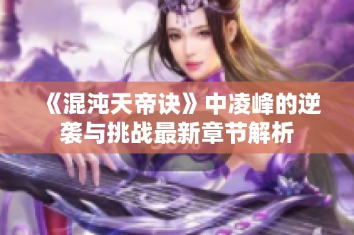 《混沌天帝诀》中凌峰的逆袭与挑战最新章节解析