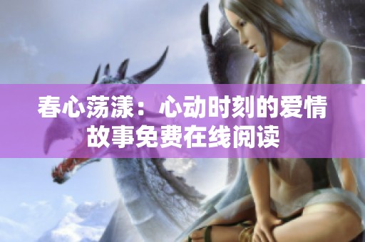 春心荡漾：心动时刻的爱情故事免费在线阅读