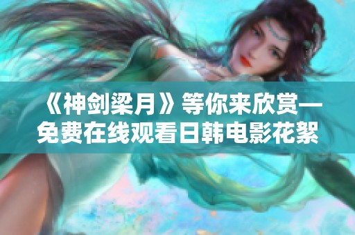 《神剑梁月》等你来欣赏—免费在线观看日韩电影花絮与精彩片段