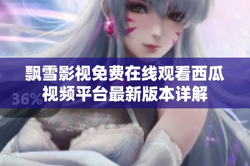 飘雪影视免费在线观看西瓜视频平台最新版本详解