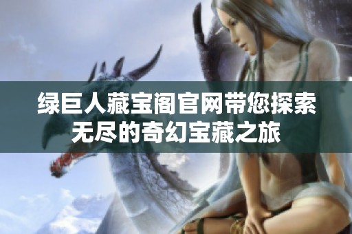 绿巨人藏宝阁官网带您探索无尽的奇幻宝藏之旅
