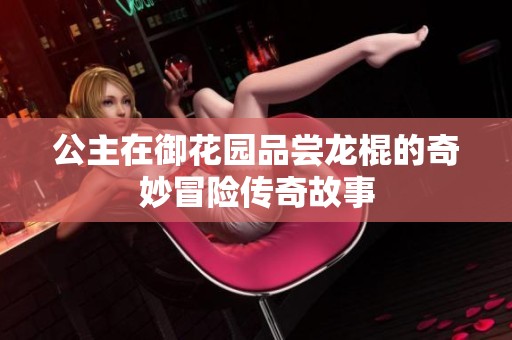 公主在御花园品尝龙棍的奇妙冒险传奇故事