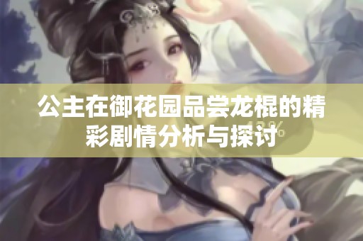 公主在御花园品尝龙棍的精彩剧情分析与探讨