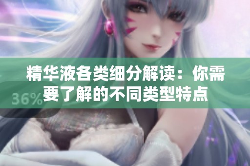 精华液各类细分解读：你需要了解的不同类型特点
