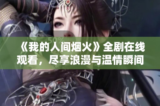 《我的人间烟火》全剧在线观看，尽享浪漫与温情瞬间
