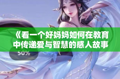 《看一个好妈妈如何在教育中传递爱与智慧的感人故事》