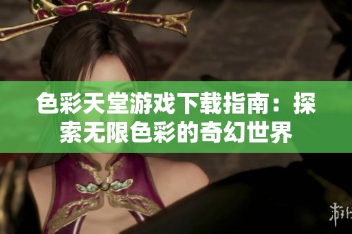 色彩天堂游戏下载指南：探索无限色彩的奇幻世界