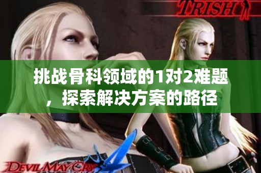 挑战骨科领域的1对2难题，探索解决方案的路径