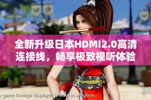 全新升级日本HDMI2.0高清连接线，畅享极致视听体验