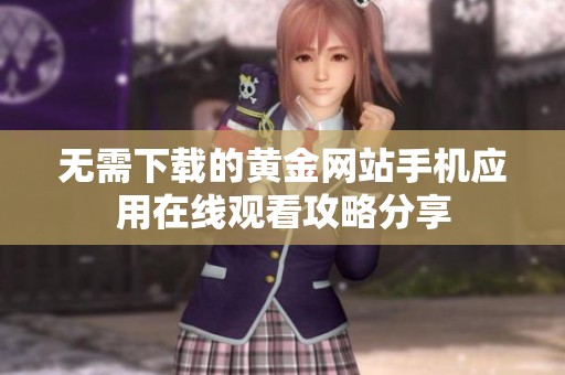 无需下载的黄金网站手机应用在线观看攻略分享