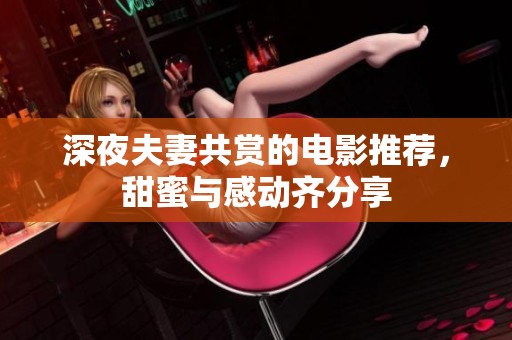 深夜夫妻共赏的电影推荐，甜蜜与感动齐分享
