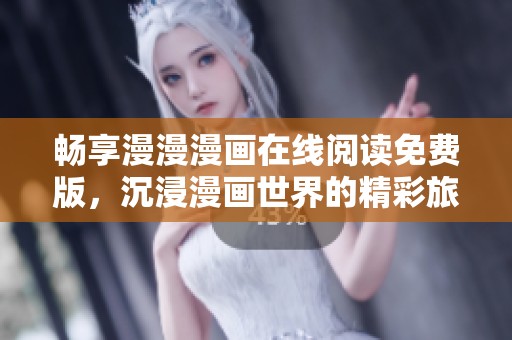 畅享漫漫漫画在线阅读免费版，沉浸漫画世界的精彩旅程