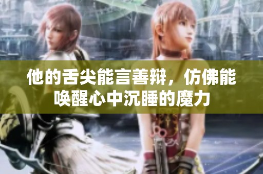 他的舌尖能言善辩，仿佛能唤醒心中沉睡的魔力