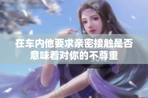 在车内他要求亲密接触是否意味着对你的不尊重