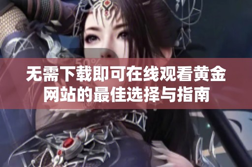 无需下载即可在线观看黄金网站的最佳选择与指南