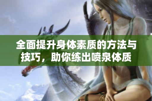 全面提升身体素质的方法与技巧，助你练出喷泉体质