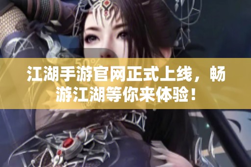 江湖手游官网正式上线，畅游江湖等你来体验！
