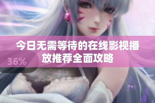 今日无需等待的在线影视播放推荐全面攻略